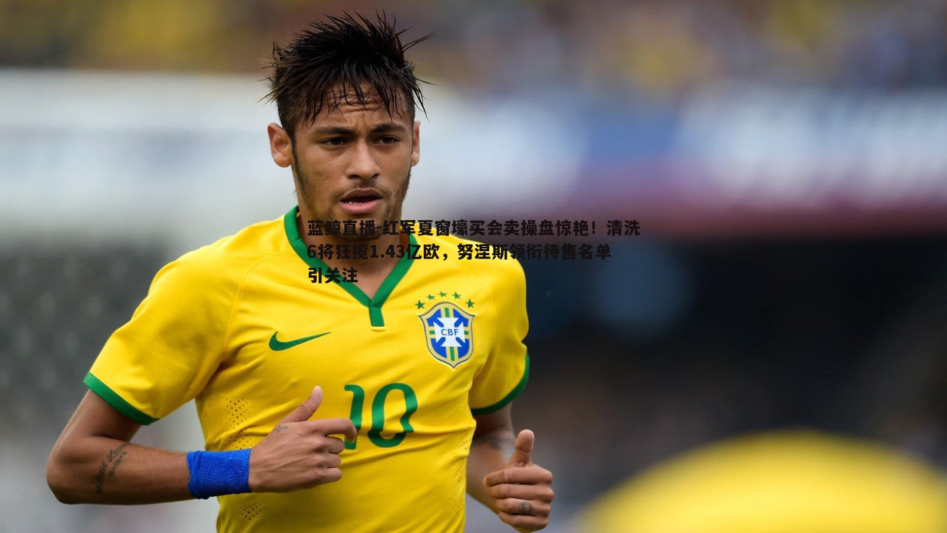 红军夏窗壕买会卖操盘惊艳!清洗6将狂揽1.43亿欧,努涅斯领衔待售名单引关注