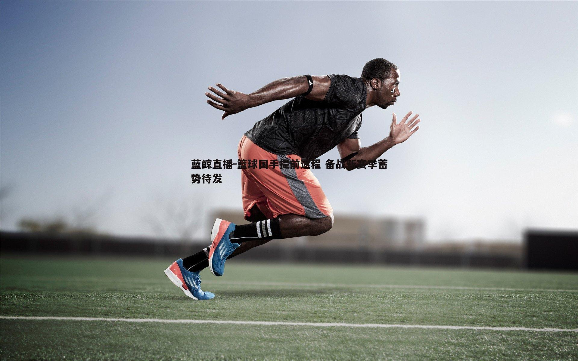 篮球国手提前返程 备战新赛季蓄势待发