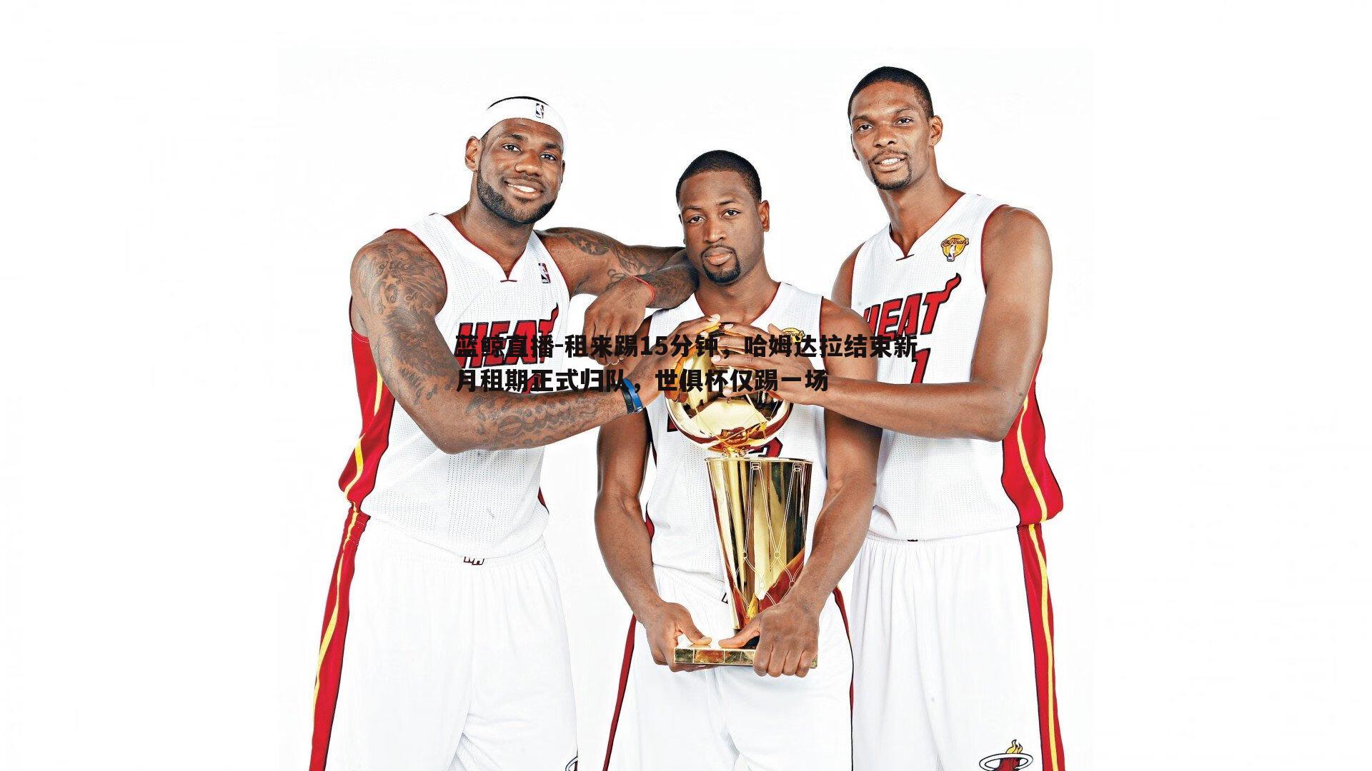 租来踢15分钟,哈姆达拉结束新月租期正式归队,世俱杯仅踢一场